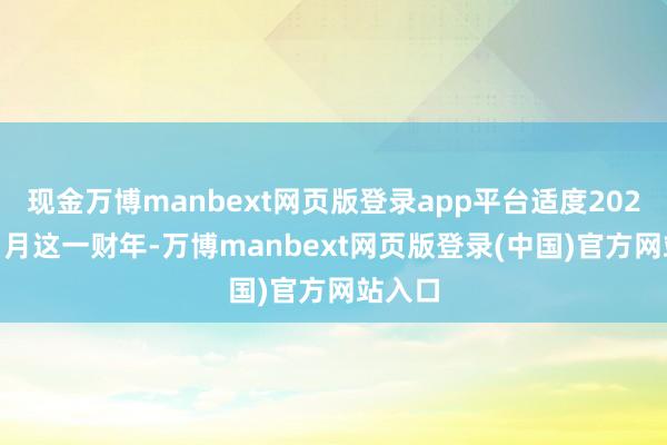 现金万博manbext网页版登录app平台适度2023年11月这一财年-万博manbext网页版登录(中国)官方网站入口