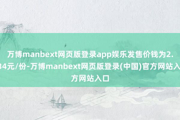 万博manbext网页版登录app娱乐发售价钱为2.734元/份-万博manbext网页版登录(中国)官方网站入口