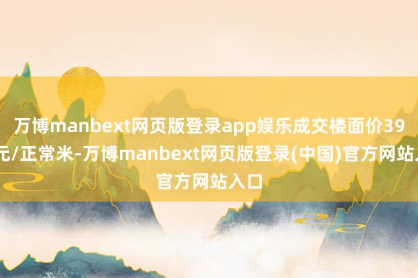万博manbext网页版登录app娱乐成交楼面价3934元/正常米-万博manbext网页版登录(中国)官方网站入口