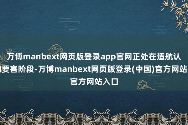 万博manbext网页版登录app官网正处在适航认证的要害阶段-万博manbext网页版登录(中国)官方网站入口