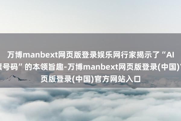 万博manbext网页版登录娱乐网行家揭示了“AI算法生成彩票号码”的本领旨趣-万博manbext网页版登录(中国)官方网站入口