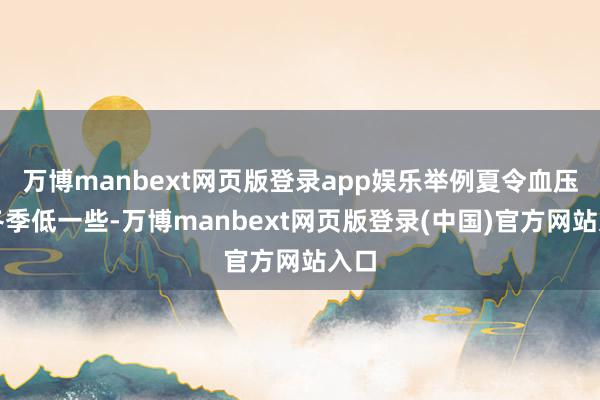 万博manbext网页版登录app娱乐举例夏令血压比冬季低一些-万博manbext网页版登录(中国)官方网站入口