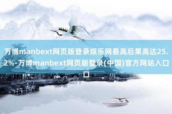 万博manbext网页版登录娱乐网最高后果高达25.2%-万博manbext网页版登录(中国)官方网站入口