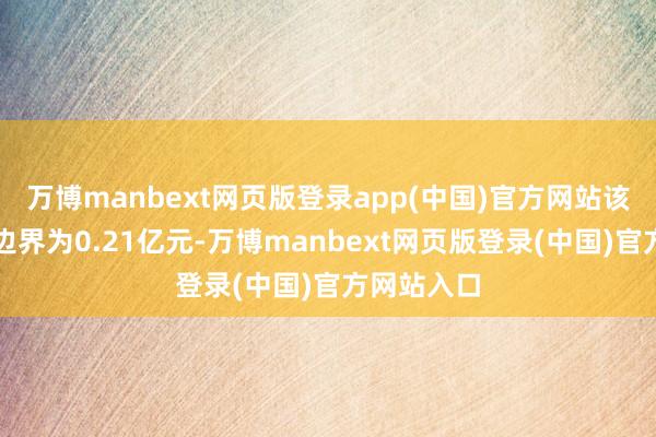 万博manbext网页版登录app(中国)官方网站该基金处理边界为0.21亿元-万博manbext网页版登录(中国)官方网站入口
