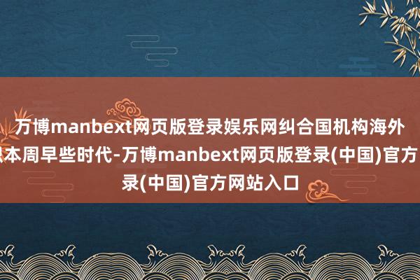 万博manbext网页版登录娱乐网纠合国机构海外民航组织本周早些时代-万博manbext网页版登录(中国)官方网站入口