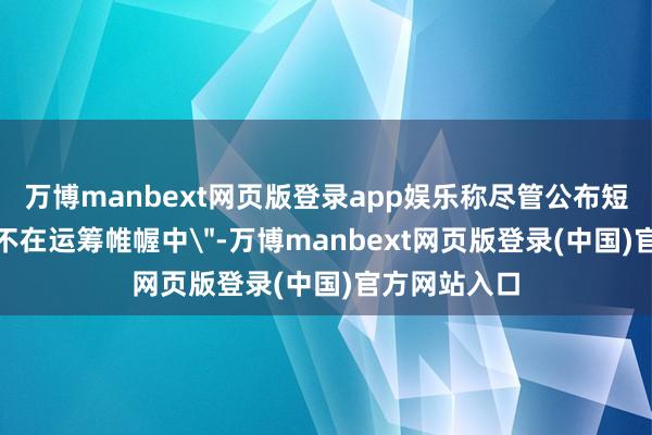 万博manbext网页版登录app娱乐称尽管公布短信截图