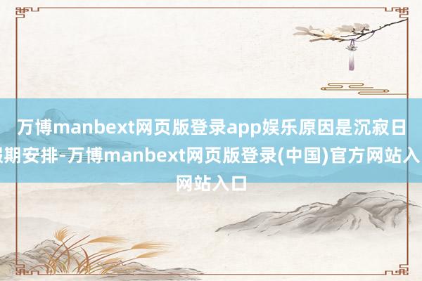 万博manbext网页版登录app娱乐原因是沉寂日假期安排-万博manbext网页版登录(中国)官方网站入口