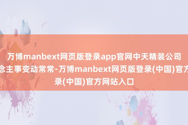 万博manbext网页版登录app官网中天精装公司里面东说念主事变动常常-万博manbext网页版登录(中国)官方网站入口