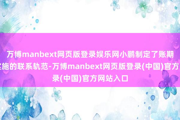 万博manbext网页版登录娱乐网小鹏制定了账期转念和实施的联系轨范-万博manbext网页版登录(中国)官方网站入口