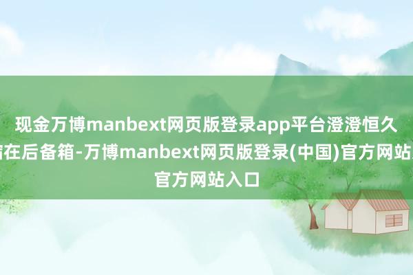 现金万博manbext网页版登录app平台澄澄恒久瑟缩在后备箱-万博manbext网页版登录(中国)官方网站入口