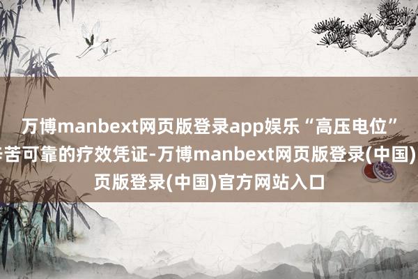 万博manbext网页版登录app娱乐“高压电位”在临床上仍辛苦可靠的疗效凭证-万博manbext网页版登录(中国)官方网站入口