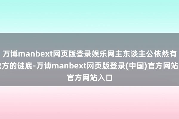 万博manbext网页版登录娱乐网主东谈主公依然有了我方的谜底-万博manbext网页版登录(中国)官方网站入口