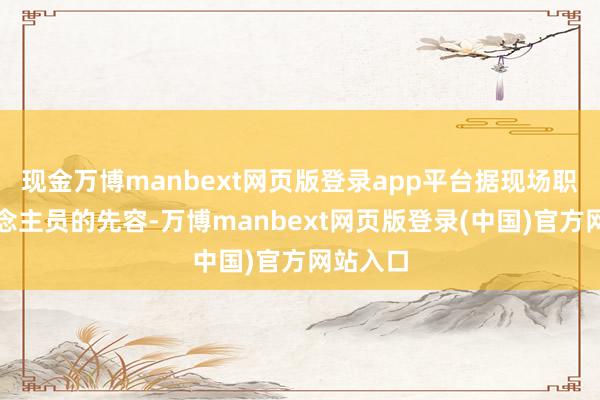 现金万博manbext网页版登录app平台据现场职责主说念主员的先容-万博manbext网页版登录(中国)官方网站入口