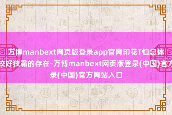 万博manbext网页版登录app官网印花T恤总体来说是比较好独霸的存在-万博manbext网页版登录(中国)官方网站入口