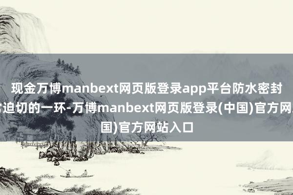 现金万博manbext网页版登录app平台防水密封短长常迫切的一环-万博manbext网页版登录(中国)官方网站入口