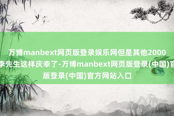 万博manbext网页版登录娱乐网但是其他2000多户就莫得李先生这样庆幸了-万博manbext网页版登录(中国)官方网站入口