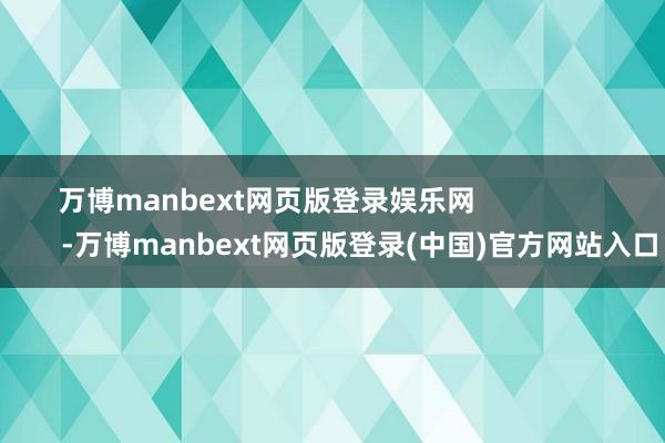万博manbext网页版登录娱乐网                        -万博manbext网页版登录(中国)官方网站入口