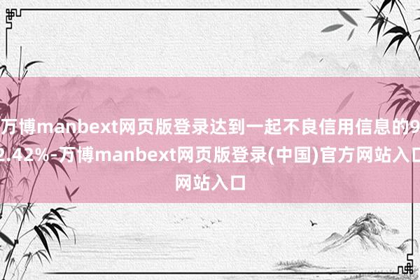 万博manbext网页版登录达到一起不良信用信息的92.42%-万博manbext网页版登录(中国)官方网站入口