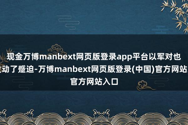 现金万博manbext网页版登录app平台以军对也门发动了蹙迫-万博manbext网页版登录(中国)官方网站入口
