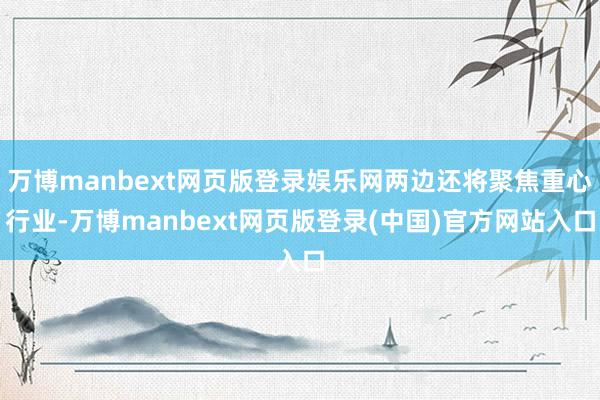 万博manbext网页版登录娱乐网两边还将聚焦重心行业-万博manbext网页版登录(中国)官方网站入口