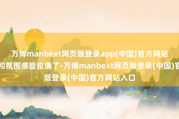 万博manbext网页版登录app(中国)官方网站像片的质感和氛围感皆拉满了-万博manbext网页版登录(中国)官方网站入口