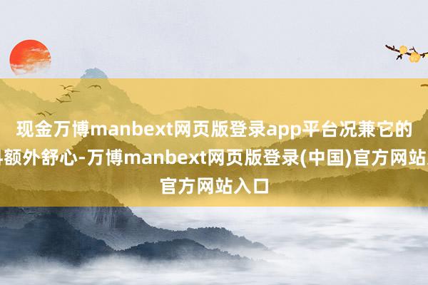 现金万博manbext网页版登录app平台况兼它的面料额外舒心-万博manbext网页版登录(中国)官方网站入口