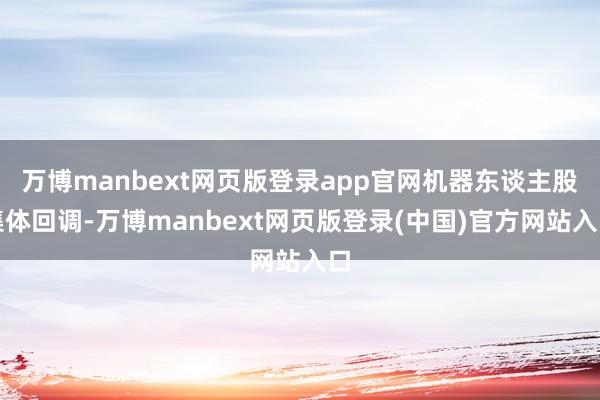 万博manbext网页版登录app官网机器东谈主股集体回调-万博manbext网页版登录(中国)官方网站入口
