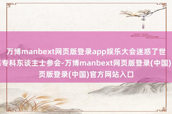 万博manbext网页版登录app娱乐大会迷惑了世界各地数千名专科东谈主士参会-万博manbext网页版登录(中国)官方网站入口