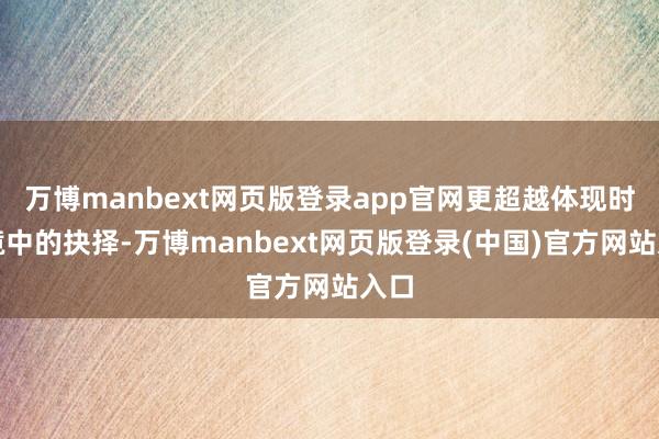 万博manbext网页版登录app官网更超越体现时困境中的抉择-万博manbext网页版登录(中国)官方网站入口