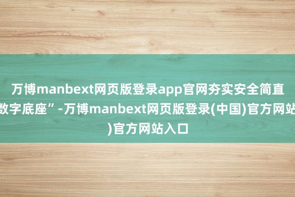 万博manbext网页版登录app官网夯实安全简直的“数字底座”-万博manbext网页版登录(中国)官方网站入口