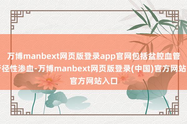 万博manbext网页版登录app官网包括盆腔血管的行径性渗血-万博manbext网页版登录(中国)官方网站入口
