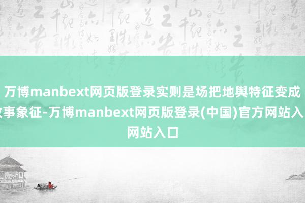 万博manbext网页版登录实则是场把地舆特征变成政事象征-万博manbext网页版登录(中国)官方网站入口