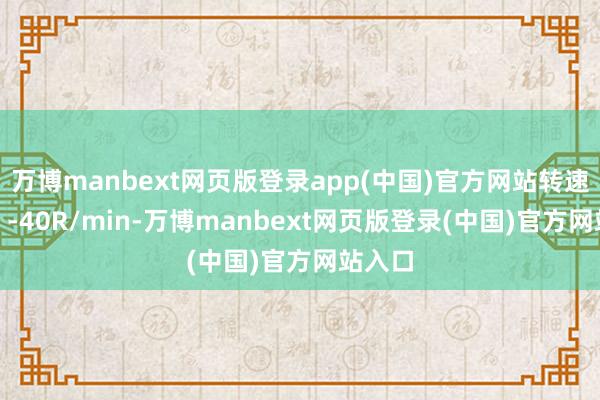 万博manbext网页版登录app(中国)官方网站转速边界0 -40R/min-万博manbext网页版登录(中国)官方网站入口