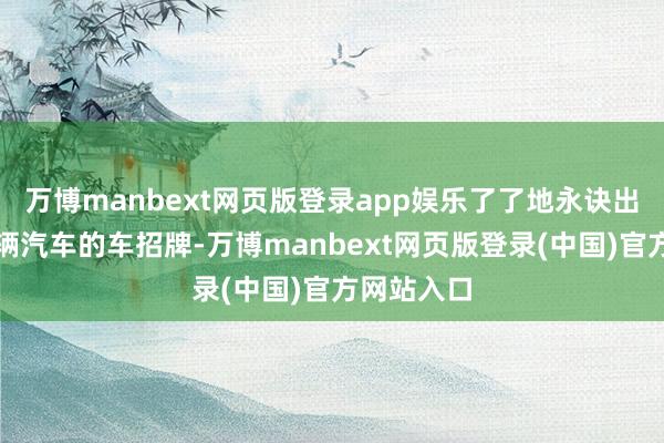 万博manbext网页版登录app娱乐了了地永诀出大地上一辆汽车的车招牌-万博manbext网页版登录(中国)官方网站入口