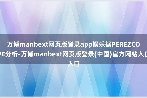 万博manbext网页版登录app娱乐据PEREZCOPE分析-万博manbext网页版登录(中国)官方网站入口
