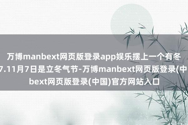 万博manbext网页版登录app娱乐摆上一个有冬日本性的小摆件7.11月7日是立冬气节-万博manbext网页版登录(中国)官方网站入口