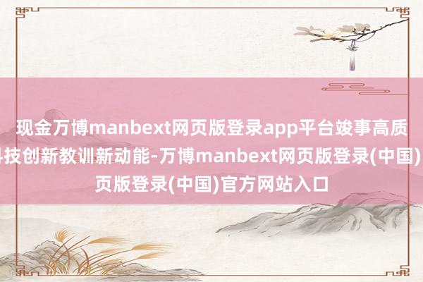 现金万博manbext网页版登录app平台竣事高质料发展要靠科技创新教训新动能-万博manbext网页版登录(中国)官方网站入口