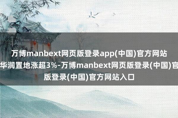 万博manbext网页版登录app(中国)官方网站龙湖集团、华润置地涨超3%-万博manbext网页版登录(中国)官方网站入口