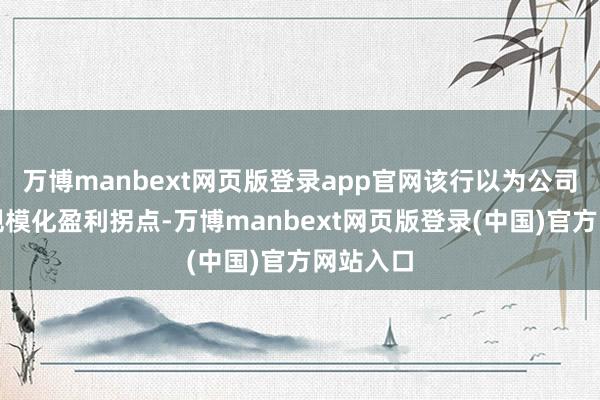 万博manbext网页版登录app官网该行以为公司已跨过规模化盈利拐点-万博manbext网页版登录(中国)官方网站入口