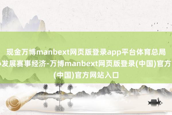 现金万博manbext网页版登录app平台体育总局高度醉心发展赛事经济-万博manbext网页版登录(中国)官方网站入口
