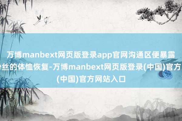 万博manbext网页版登录app官网沟通区便暴露出稠密粉丝的体恤恢复-万博manbext网页版登录(中国)官方网站入口