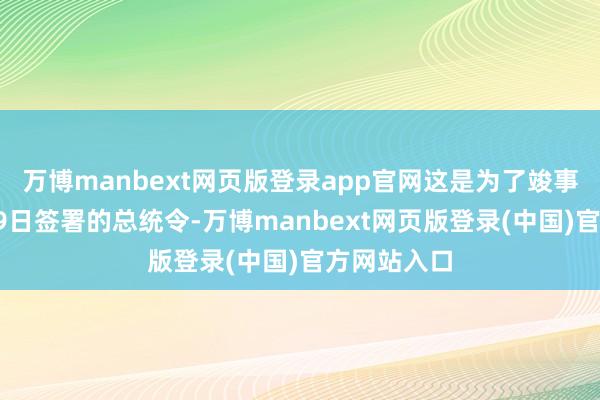 万博manbext网页版登录app官网这是为了竣事特朗普4月9日签署的总统令-万博manbext网页版登录(中国)官方网站入口