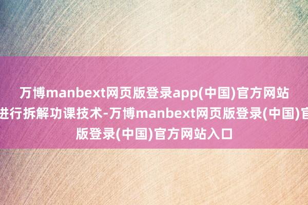 万博manbext网页版登录app(中国)官方网站在援救厂房进行拆解功课技术-万博manbext网页版登录(中国)官方网站入口