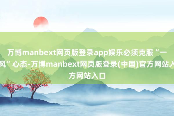 万博manbext网页版登录app娱乐必须克服“一阵风”心态-万博manbext网页版登录(中国)官方网站入口