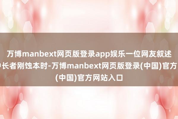万博manbext网页版登录app娱乐一位网友叙述我方家中长者刚蚀本时-万博manbext网页版登录(中国)官方网站入口
