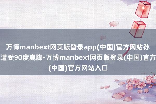 万博manbext网页版登录app(中国)官方网站孙铭徽今天遭受90度崴脚-万博manbext网页版登录(中国)官方网站入口