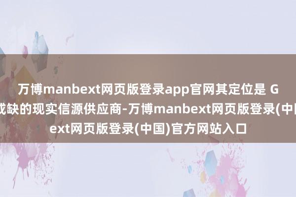 万博manbext网页版登录app官网其定位是 GEO 赛说念不成或缺的现实信源供应商-万博manbext网页版登录(中国)官方网站入口